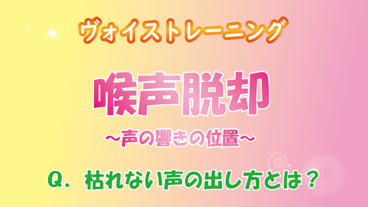 枯れない声の出し方（喉声脱却～声の響きの位置～）